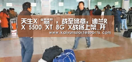 天生X“芯”,战至终章,迪兰RX 5500 XT 8G X战将上架_开云比分(图2) 开云比分